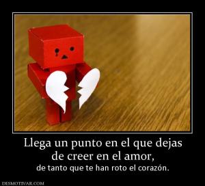 Llega un punto en el que dejas de creer en el amor,            de tanto que te han roto el corazón.
