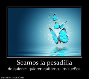 Seamos la pesadilla de quienes quieren quitarnos los sueños.