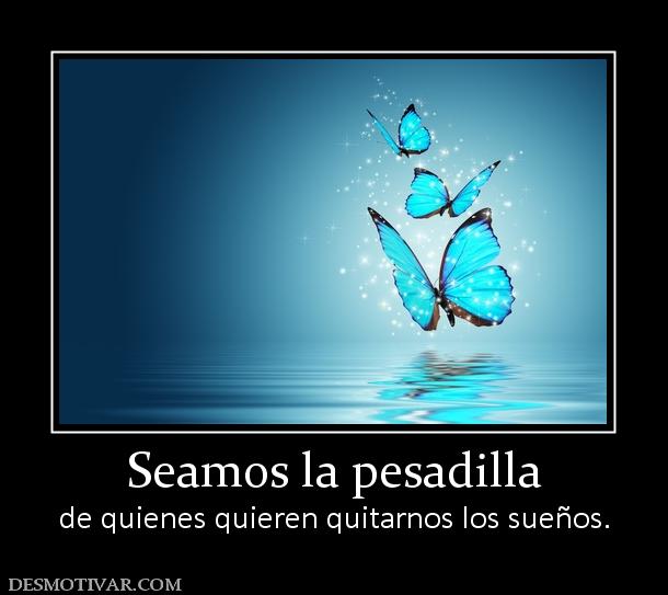 Seamos la pesadilla de quienes quieren quitarnos los sueños.