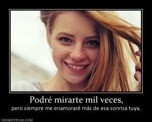 Podré mirarte mil veces, pero siempre me enamoraré más de esa sonrisa tuya.