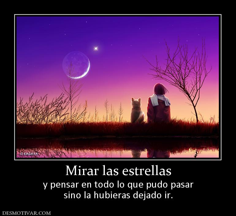 Mirar las estrellas y pensar en todo lo que pudo pasar sino la hubieras dejado ir.