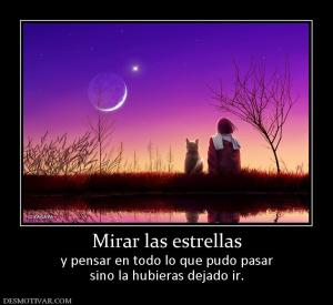 Mirar las estrellas y pensar en todo lo que pudo pasar sino la hubieras dejado ir.