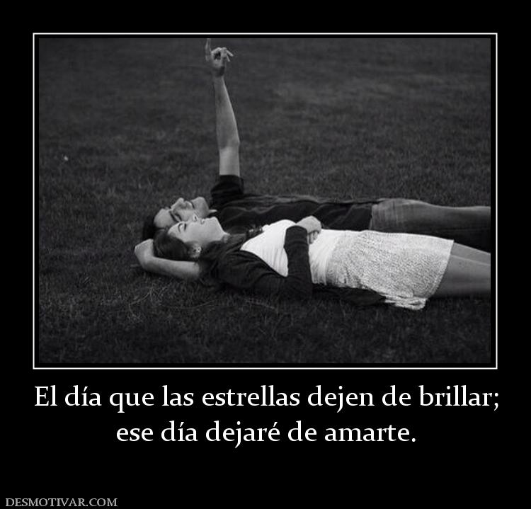 El día que las estrellas dejen de bril ese día dejaré de amarte.
