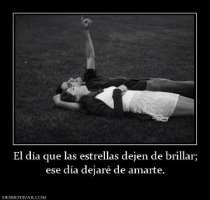 El día que las estrellas dejen de bril ese día dejaré de amarte.