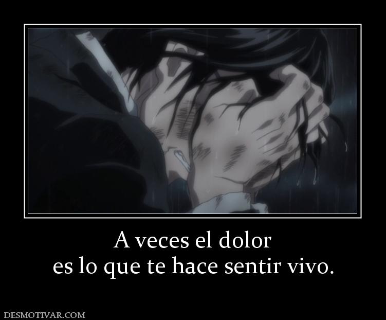 A veces el dolor es lo que te hace sentir vivo.