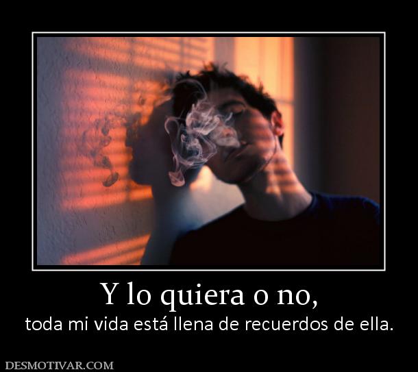 Y lo quiera o no, toda mi vida está llena de recuerdos de ella.
