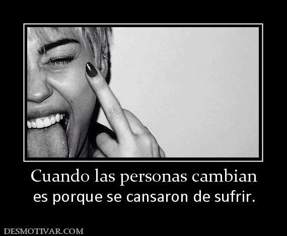 Cuando las personas cambian es porque se cansaron de sufrir.