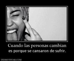 Cuando las personas cambian es porque se cansaron de sufrir.