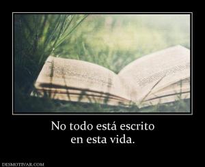 No todo está escrito en esta vida.