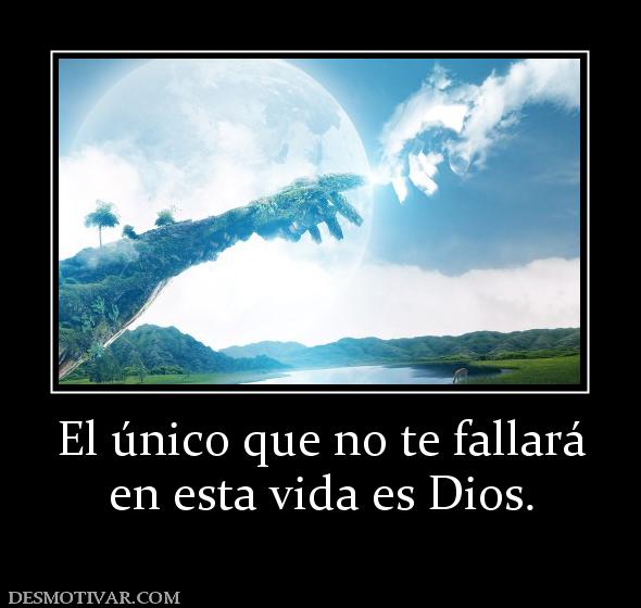 El único que no te fallará en esta vida es Dios.