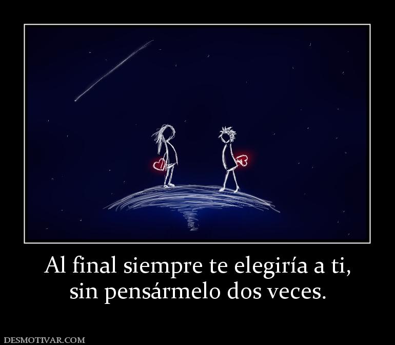 Al final siempre te elegiría a ti, sin pensármelo dos veces.