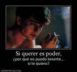 Si querer es poder, ¿por qué no puedo tenerte... si te quiero?