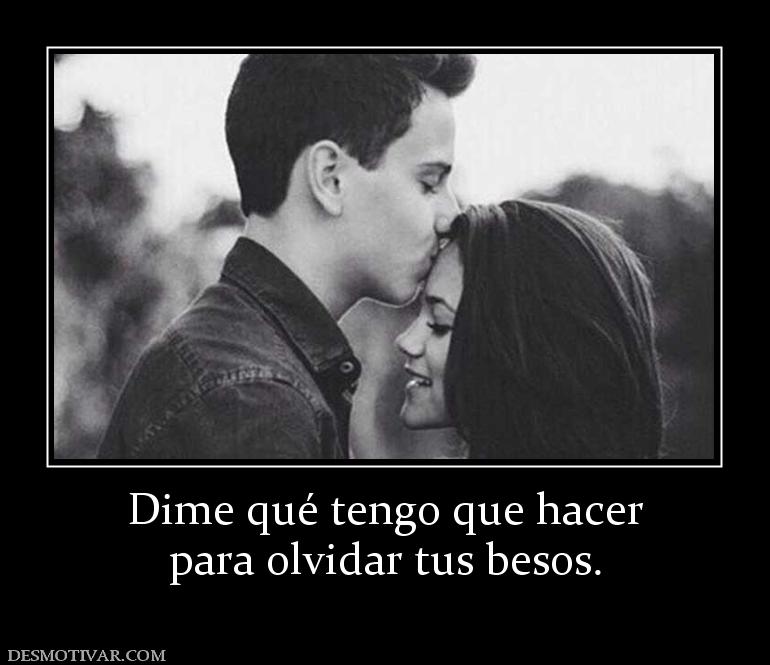 Dime qué tengo que hacer para olvidar tus besos.