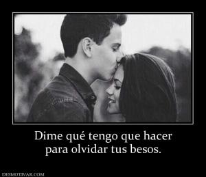 Dime qué tengo que hacer para olvidar tus besos.