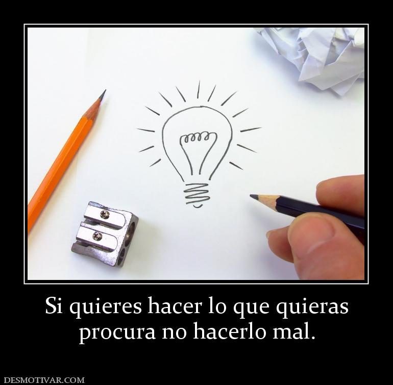 Si quieres hacer lo que quieras procura no hacerlo mal.