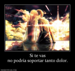 Si te vas no podría soportar tanto dolor.