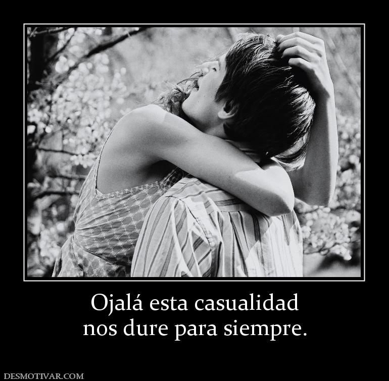 Ojalá esta casualidad nos dure para siempre.