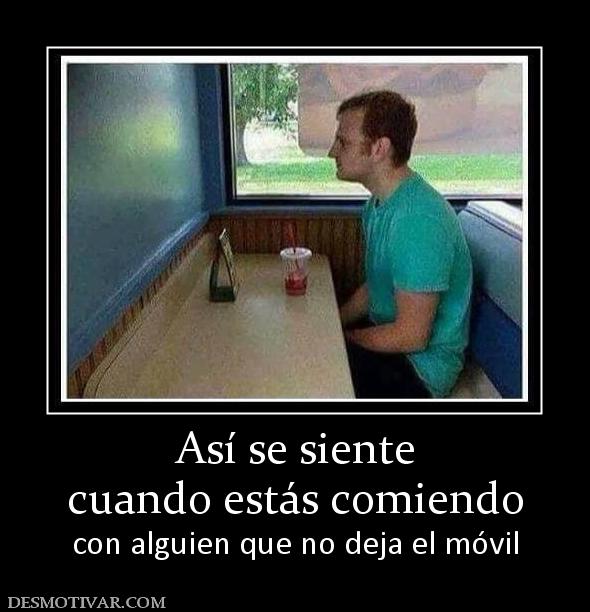Así se siente cuando estás comiendo con alguien que no deja el móvil