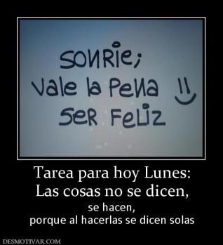 Tarea para hoy Lunes: Las cosas no se dicen,  se hacen, porque al hacerlas se dicen solas