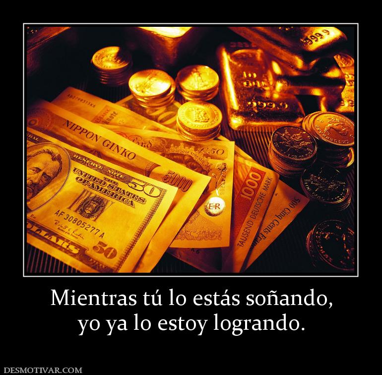Mientras tú lo estás soñando, yo ya lo estoy logrando.