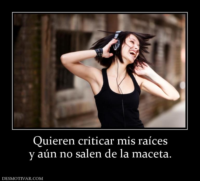Quieren criticar mis raíces y aún no salen de la maceta.