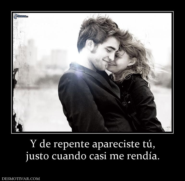 Y de repente apareciste tú, justo cuando casi me rendía.