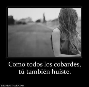 Como todos los cobardes, tú también huiste.