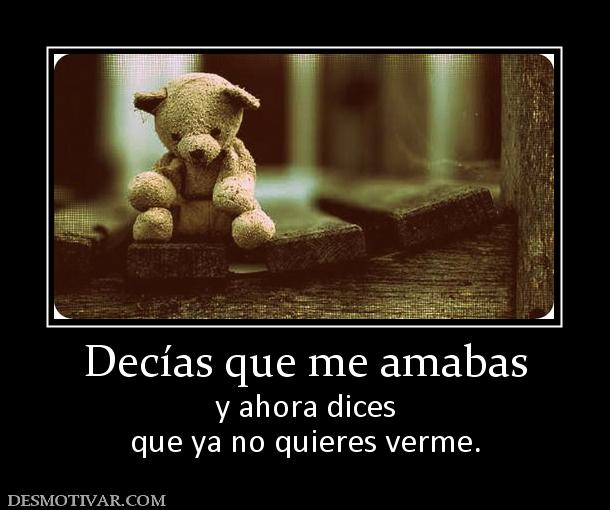 Decías que me amabas y ahora dices que ya no quieres verme.