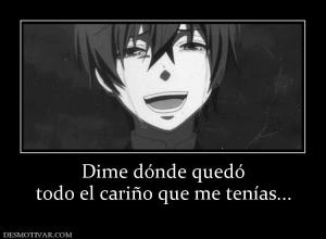 Dime dónde quedó todo el cariño que me tenías...