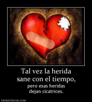 Tal vez la herida sane con el tiempo, pero esas heridas dejan cicatrices.