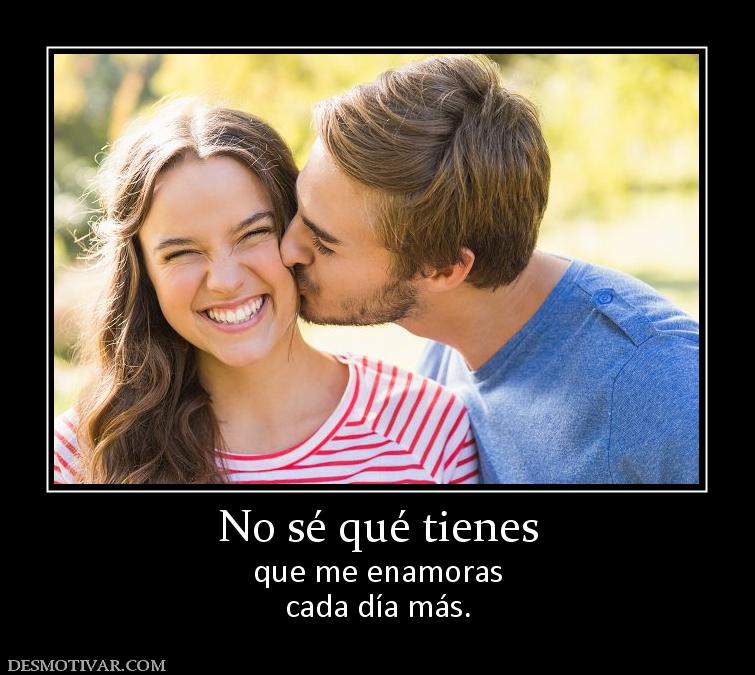 No sé qué tienes que me enamoras cada día más.