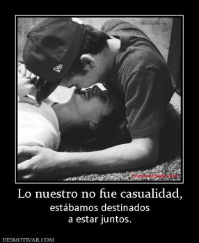 Lo nuestro no fue casualidad, estábamos destinados a estar juntos.