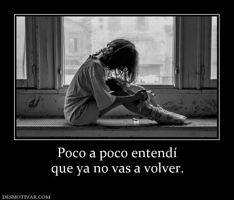Poco a poco entendí que ya no vas a volver.