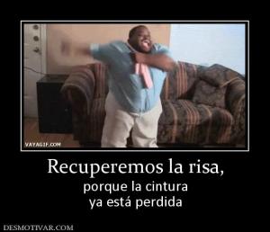 Recuperemos la risa, porque la cintura ya está perdida