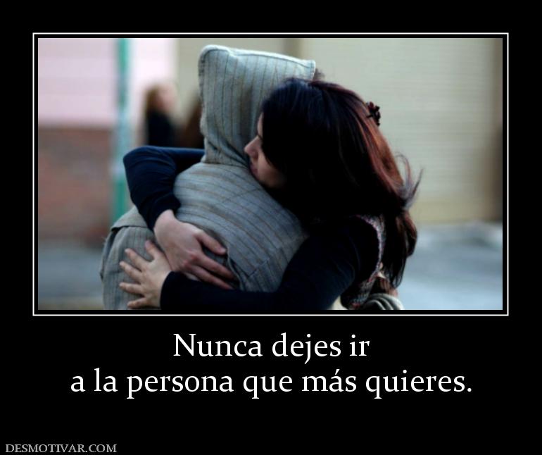 Nunca dejes ir a la persona que más quieres.
