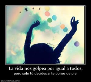 La vida nos golpea por igual a todos, pero solo tú decides si te pones de pie.