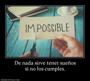 De nada sirve tener sueños si no los cumples.