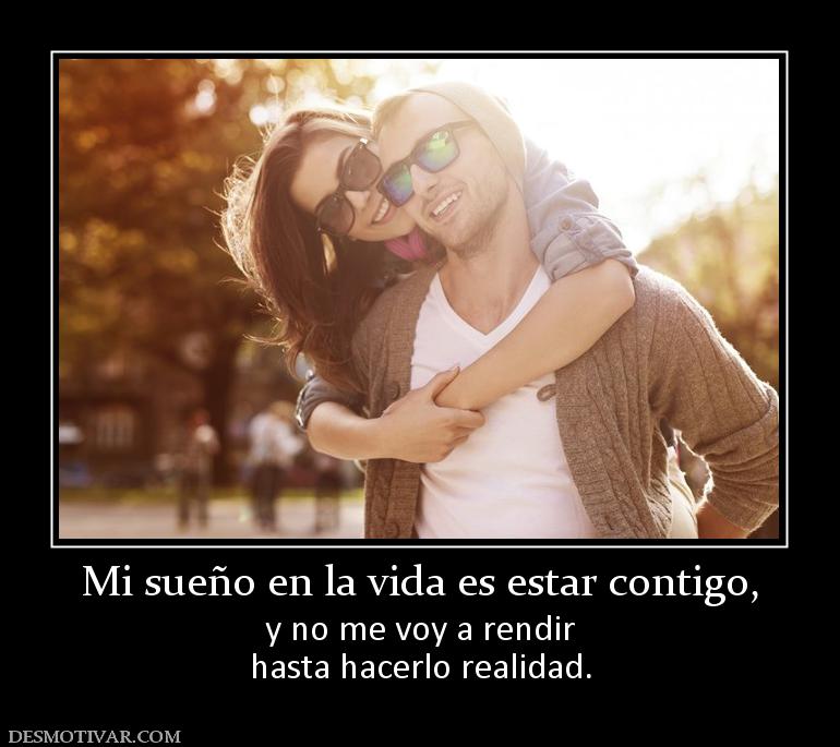 Mi sueño en la vida es estar contigo, y no me voy a rendir hasta hacerlo realidad.