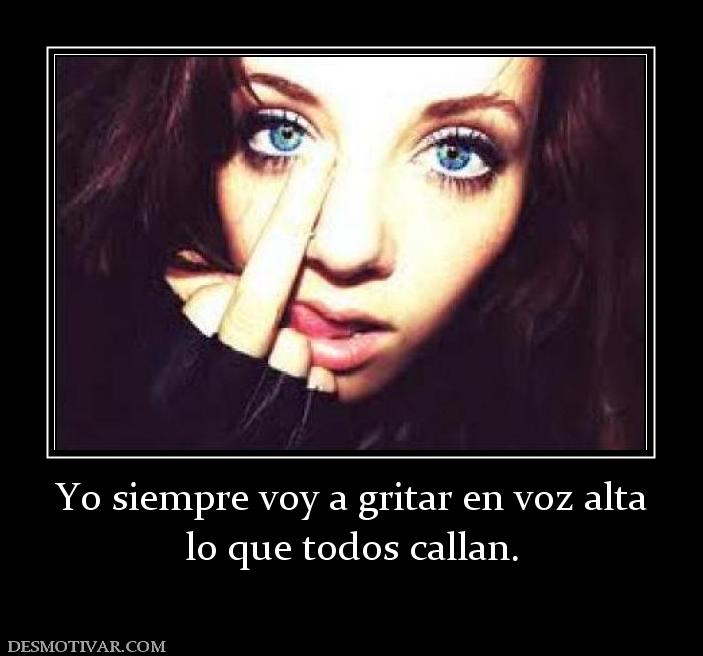 Yo siempre voy a gritar en voz alta lo que todos callan.