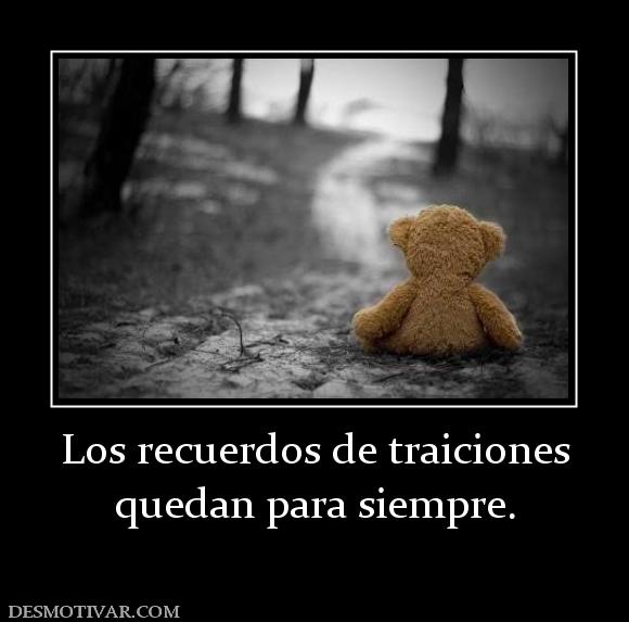 Los recuerdos de traiciones quedan para siempre.