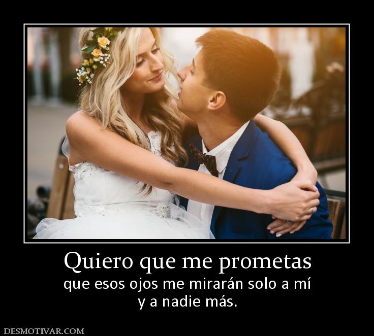 Quiero que me prometas que esos ojos me mirarán solo a mí y a nadie más.