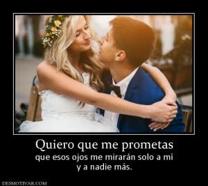 Quiero que me prometas que esos ojos me mirarán solo a mí y a nadie más.