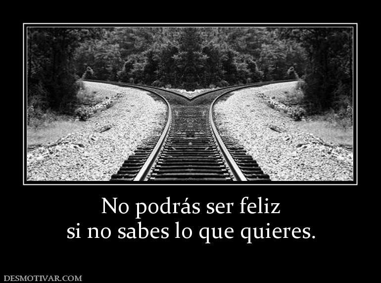 No podrás ser feliz si no sabes lo que quieres.