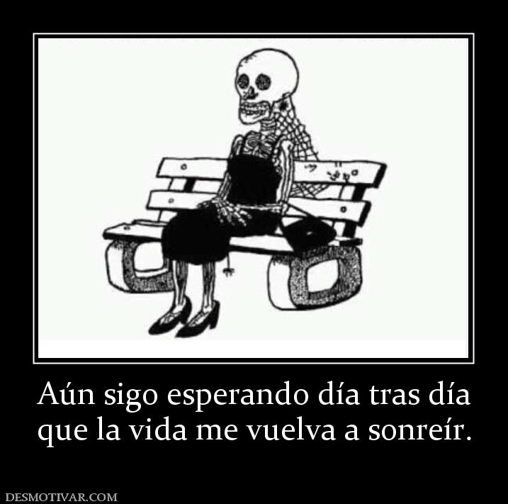 Aún sigo esperando día tras día que la vida me vuelva a sonreír.