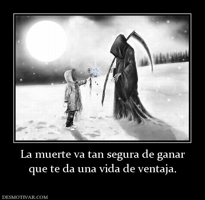 La muerte va tan segura de ganar que te da una vida de ventaja.