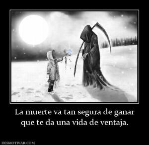 La muerte va tan segura de ganar que te da una vida de ventaja.