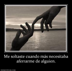 Me soltaste cuando más necesitaba aferrarme de alguien.
