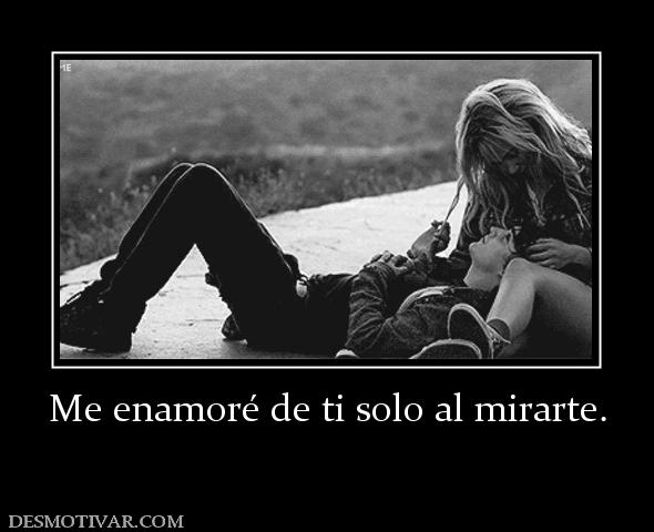 Me enamoré de ti solo al mirarte.