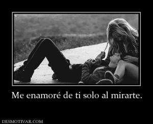 Me enamoré de ti solo al mirarte.