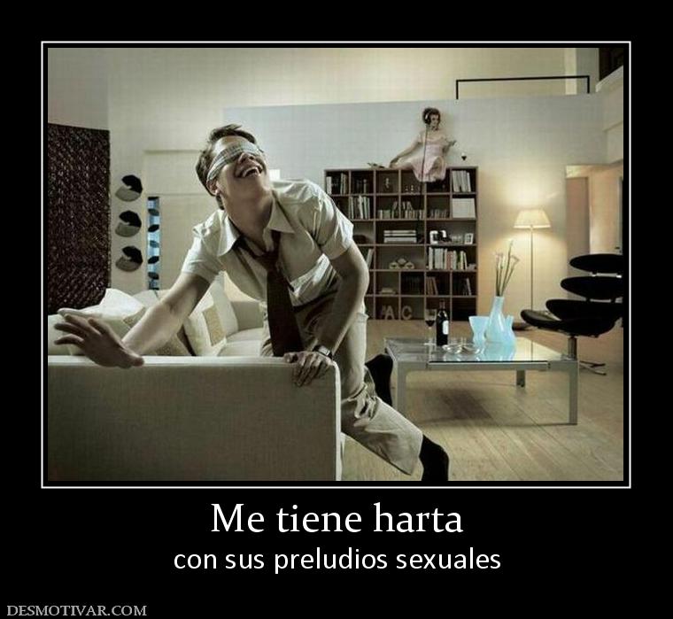Me tiene harta con sus preludios sexuales
